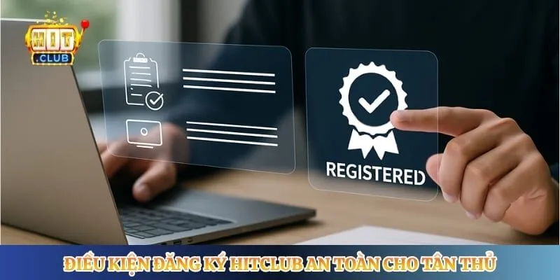 Đăng Ký Hitclub Điều kiện đăng ký Hitclub an toàn cho tân thủ